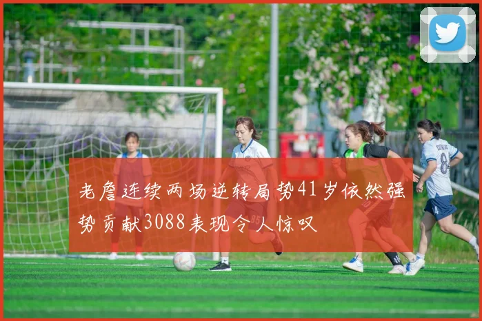 老詹连续两场逆转局势41岁依然强势贡献3088表现令人惊叹