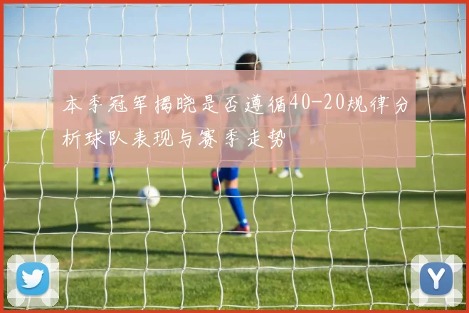 本季冠军揭晓是否遵循40-20规律分析球队表现与赛季走势
