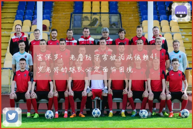 富保罗：老詹防守常被诟病依赖41岁老将的球队必定面临困境