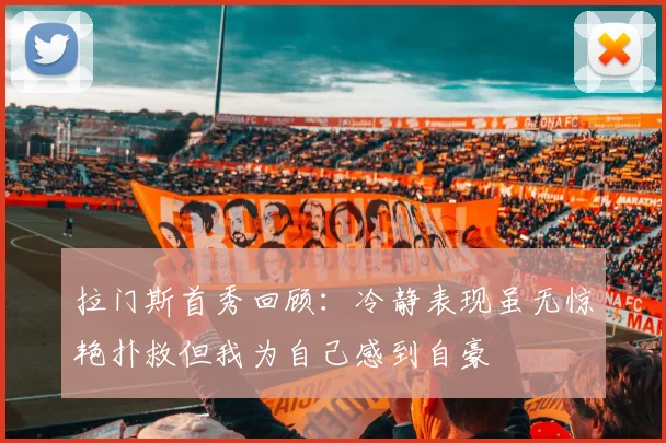 拉门斯首秀回顾：冷静表现虽无惊艳扑救但我为自己感到自豪