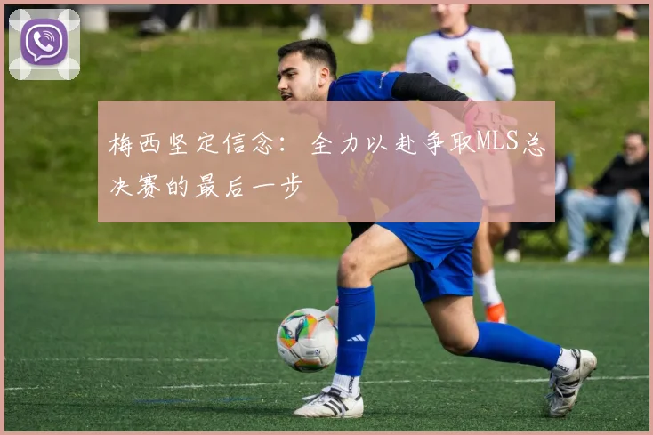 梅西坚定信念：全力以赴争取MLS总决赛的最后一步