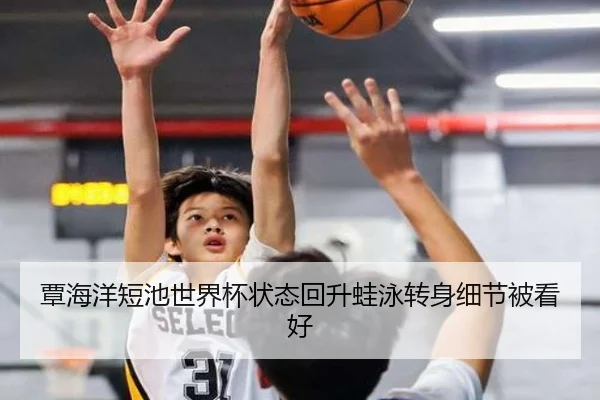 覃海洋短池世界杯状态回升蛙泳转身细节被看好